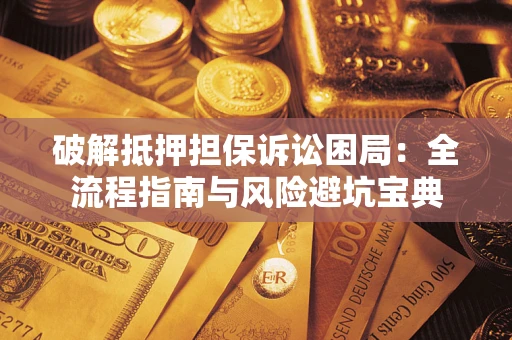 武汉破解抵押担保诉讼困局:全流程指南与风险避坑宝典 武汉破解抵押担保诉讼困局:全流程指南与风险避坑宝典