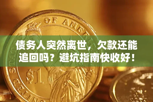 武汉债务人突然离世，欠款还能追回吗？避坑指南快收好！