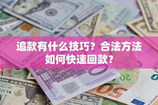 武汉追款有什么技巧？合法方法如何快速回款？