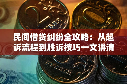 武汉民间借贷纠纷全攻略：从起诉流程到胜诉技巧一文讲清
