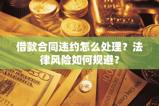 武汉借款合同违约怎么处理？法律风险如何规避？