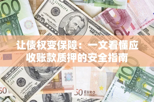 武汉让债权变保障：一文看懂应收账款质押的安全指南