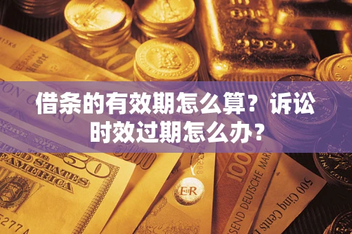 武汉借条的有效期怎么算？诉讼时效过期怎么办？