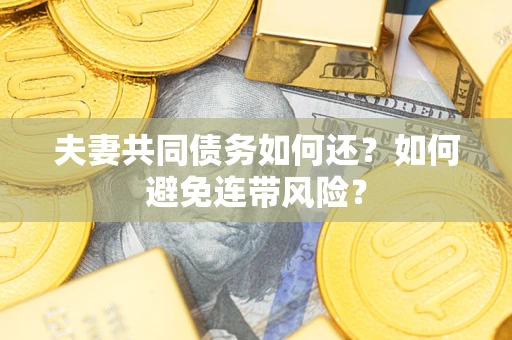武汉夫妻共同债务如何还？如何避免连带风险？