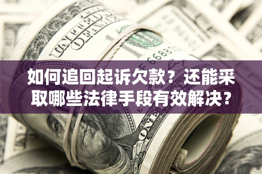 武汉如何追回起诉欠款？还能采取哪些法律手段有效解决？