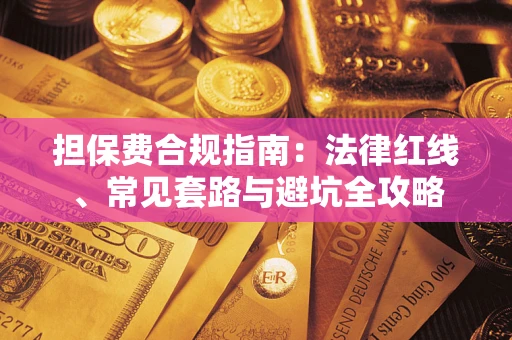 武汉担保费合规指南：法律红线、常见套路与避坑全攻略