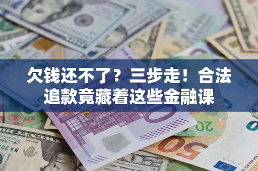 武汉欠钱还不了？三步走！合法追款竟藏着这些金融课