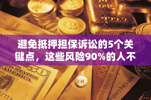 武汉避免抵押担保诉讼的5个关键点，这些风险90%的人不知道！