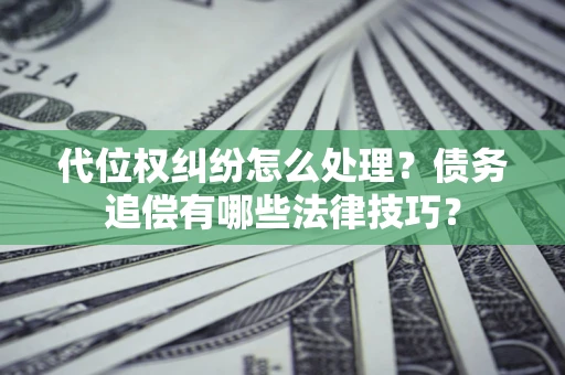 武汉代位权纠纷怎么处理？债务追偿有哪些法律技巧？