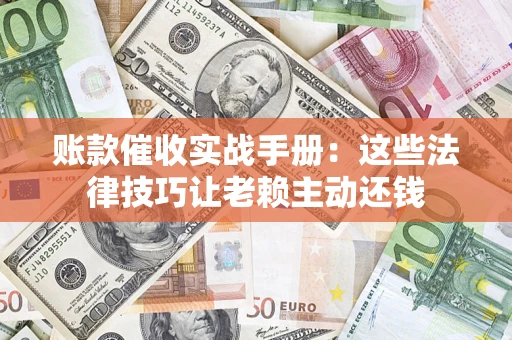 武汉账款催收实战手册：这些法律技巧让老赖主动还钱