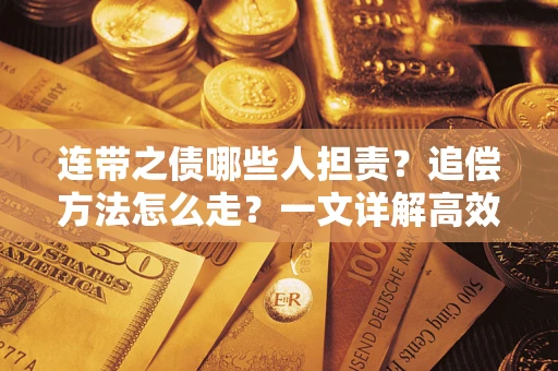 武汉连带之债哪些人担责？追偿方法怎么走？一文详解高效维权流程