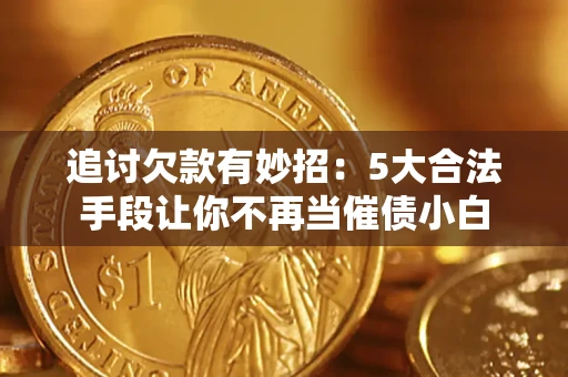 武汉追讨欠款有妙招：5大合法手段让你不再当催债小白