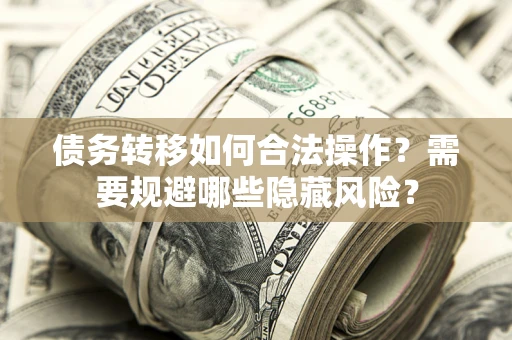 武汉债务转移如何合法操作？需要规避哪些隐藏风险？