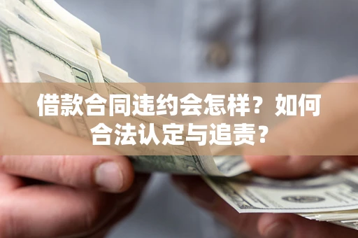 武汉借款合同违约会怎样？如何合法认定与追责？