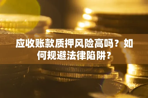 武汉应收账款质押风险高吗？如何规避法律陷阱？