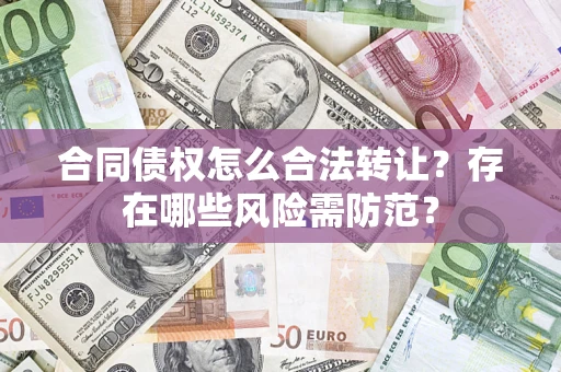 武汉合同债权怎么合法转让？存在哪些风险需防范？