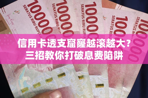 武汉信用卡透支窟窿越滚越大？三招教你打破息费陷阱