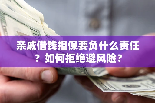 武汉亲戚借钱担保要负什么责任？如何拒绝避风险？