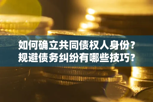 武汉如何确立共同债权人身份？规避债务纠纷有哪些技巧？