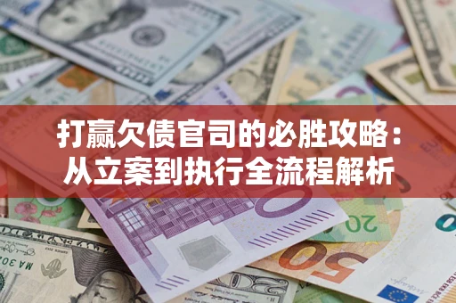 武汉打赢欠债官司的必胜攻略：从立案到执行全流程解析