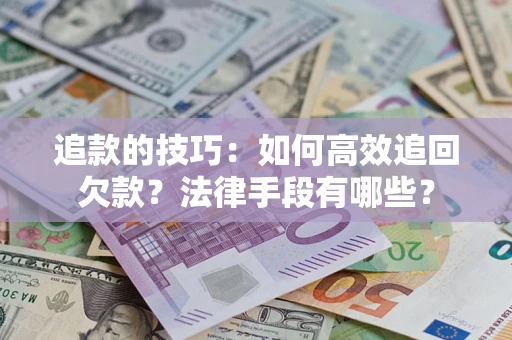武汉追款的技巧：如何高效追回欠款？法律手段有哪些？