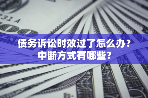 武汉债务诉讼时效过了怎么办？中断方式有哪些？