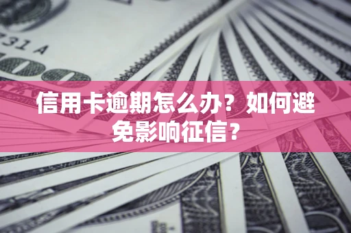 武汉信用卡逾期怎么办？如何避免影响征信？