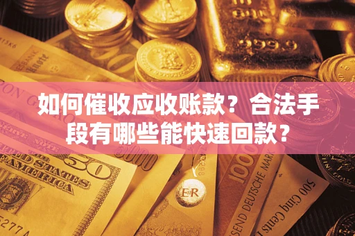 武汉如何催收应收账款？合法手段有哪些能快速回款？