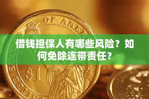 武汉借钱担保人有哪些风险？如何免除连带责任？