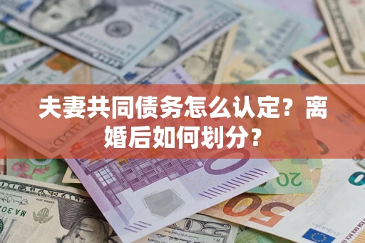 武汉夫妻共同债务怎么认定？离婚后如何划分？