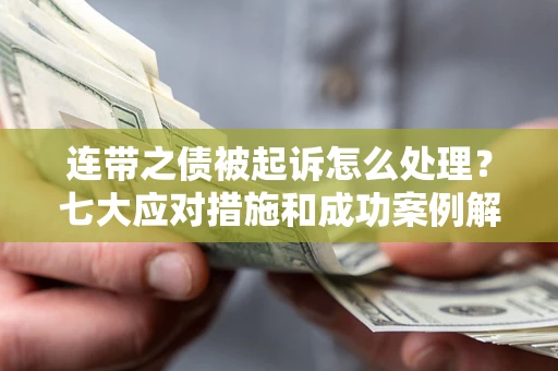 武汉连带之债被起诉怎么处理？七大应对措施和成功案例解析