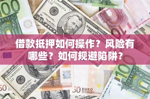 武汉借款抵押如何操作?风险有哪些?如何规避陷阱? 武汉借款抵押如何操作?风险有哪些?如何规避陷阱?
