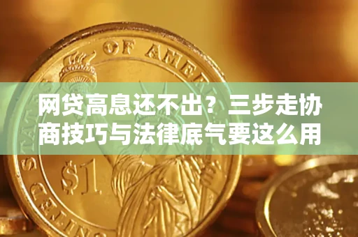 武汉网贷高息还不出？三步走协商技巧与法律底气要这么用