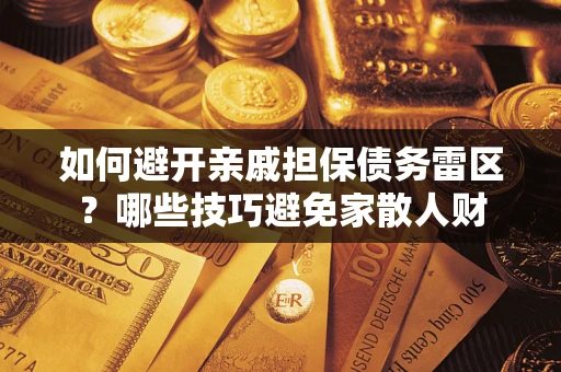 武汉如何避开亲戚担保债务雷区？哪些技巧避免家散人财