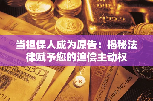 武汉当担保人成为原告:揭秘法律赋予您的追偿主动权 武汉当担保人成为原告:揭秘法律赋予您的追偿主动权