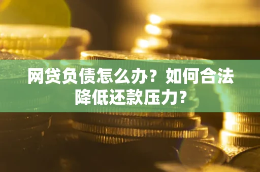 武汉网贷负债怎么办？如何合法降低还款压力？