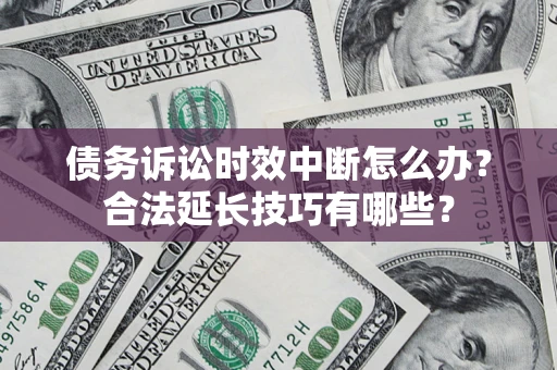 武汉债务诉讼时效中断怎么办？合法延长技巧有哪些？