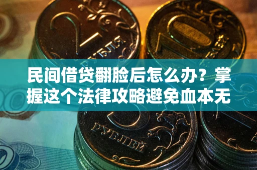 武汉民间借贷翻脸后怎么办？掌握这个法律攻略避免血本无归