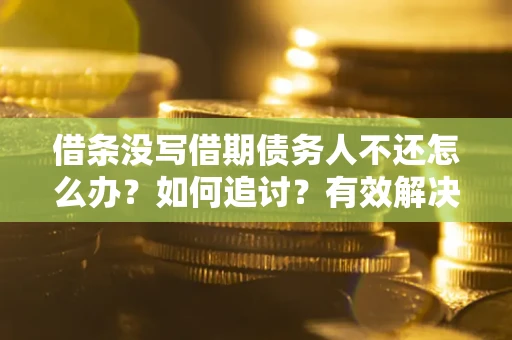 武汉借条没写借期债务人不还怎么办？如何追讨？有效解决方案！