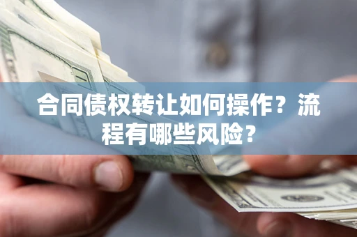 武汉合同债权转让如何操作？流程有哪些风险？