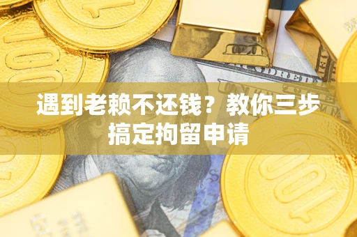 武汉遇到老赖不还钱？教你三步搞定拘留申请