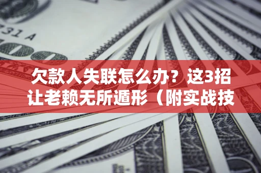 武汉欠款人失联怎么办？这3招让老赖无所遁形（附实战技巧）