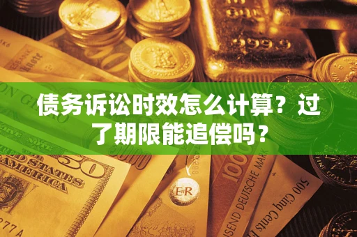 武汉债务诉讼时效怎么计算？过了期限能追偿吗？