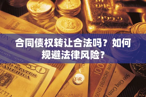 武汉合同债权转让合法吗？如何规避法律风险？