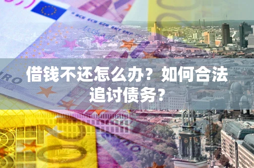 武汉借钱不还怎么办？如何合法追讨债务？