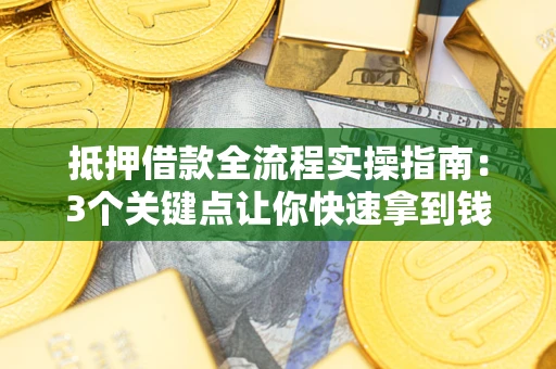 武汉抵押借款全流程实操指南：3个关键点让你快速拿到钱