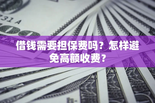武汉借钱需要担保费吗？怎样避免高额收费？