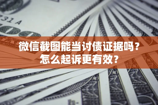 武汉微信截图能当讨债证据吗？怎么起诉更有效？