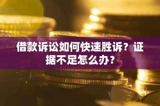 武汉借款诉讼如何快速胜诉？证据不足怎么办？