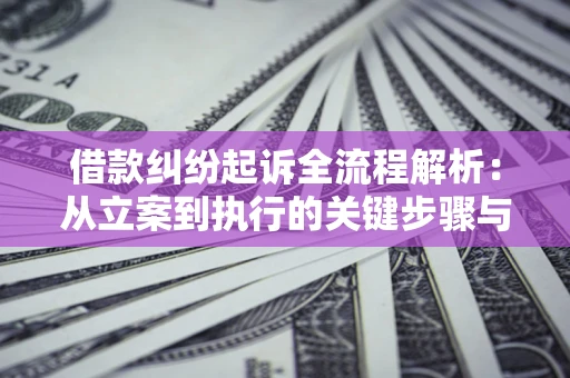 武汉借款纠纷起诉全流程解析：从立案到执行的关键步骤与防败诉指南